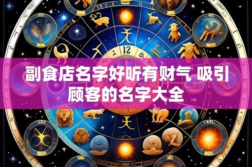 副食店名字好听有财气 吸引顾客的名字大全