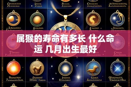 属猴的寿命有多长 什么命运 几月出生最好