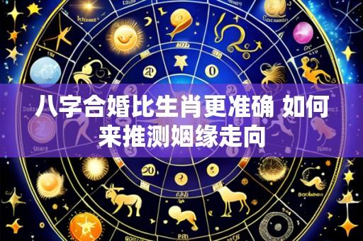 八字合婚比生肖更准确 如何来推测姻缘走向