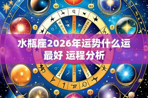 水瓶座2026年运势什么运最好 运程分析