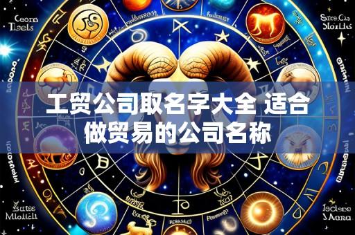 工贸公司取名字大全 适合做贸易的公司名称
