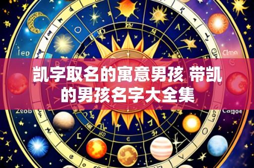 凯字取名的寓意男孩 带凯的男孩名字大全集