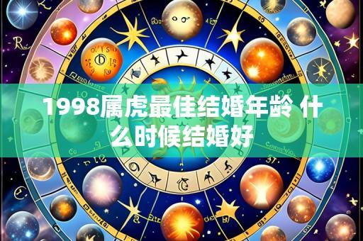 1998属虎最佳结婚年龄 什么时候结婚好