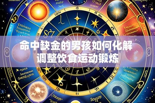 命中缺金的男孩如何化解 调整饮食运动锻炼