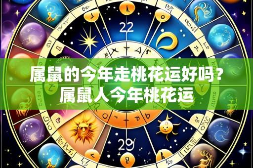 属鼠的今年走桃花运好吗?属鼠人今年桃花运