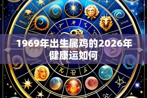 1969年出生属鸡的2026年健康运如何