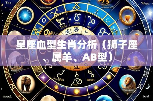 星座血型生肖分析(狮子座、属羊、AB型)