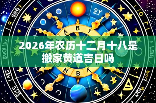 2026年农历十二月十八是搬家黄道吉日吗