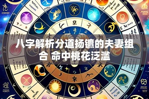 八字解析分道扬镳的夫妻组合 命中桃花泛滥
