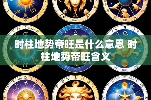 时柱地势帝旺是什么意思 时柱地势帝旺含义