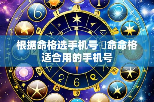 根据命格选手机号 絕命命格适合用的手机号