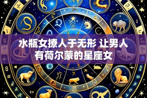 水瓶女撩人于无形 让男人有荷尔蒙的星座女