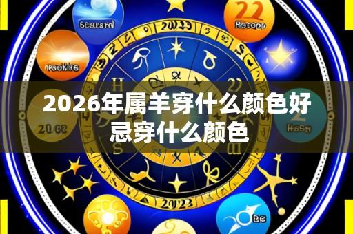 2026年属羊穿什么颜色好 忌穿什么颜色