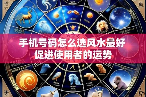 手机号码怎么选风水最好 促进使用者的运势