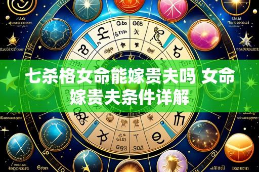 七杀格女命能嫁贵夫吗 女命嫁贵夫条件详解