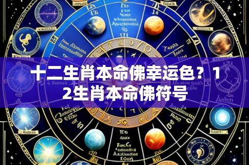 十二生肖本命佛幸运色？12生肖本命佛符号