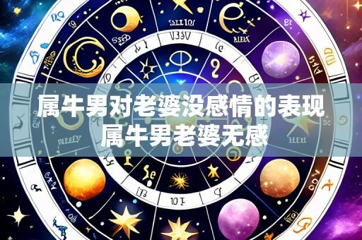 属牛男对老婆没感情的表现 属牛男老婆无感