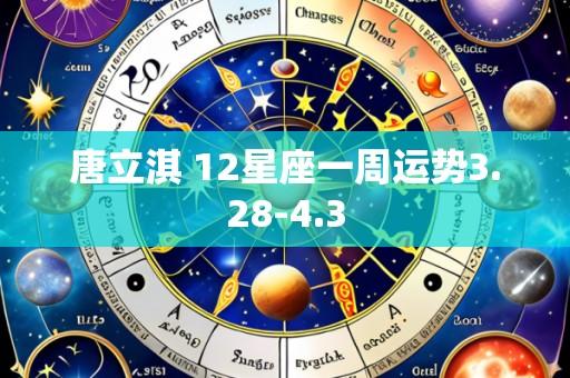 唐立淇 12星座一周运势3.28-4.3