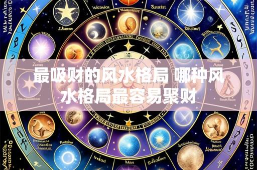 最吸财的风水格局 哪种风水格局最容易聚财