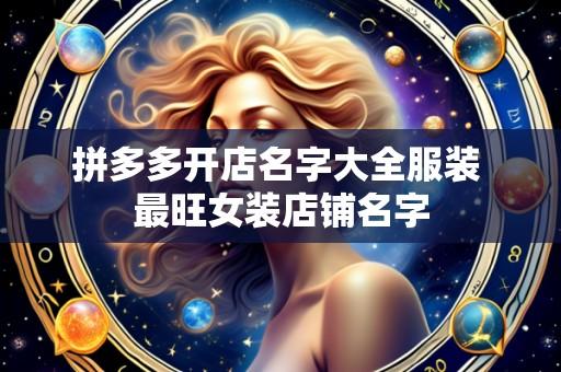 拼多多开店名字大全服装 最旺女装店铺名字