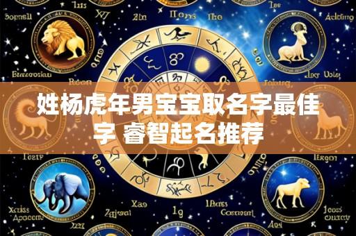 姓杨虎年男宝宝取名字最佳字 睿智起名推荐