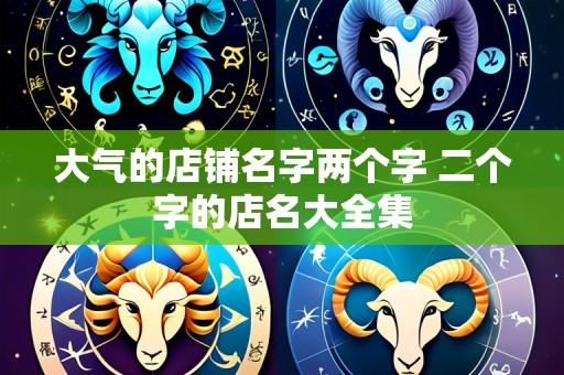 大气的店铺名字两个字 二个字的店名大全集