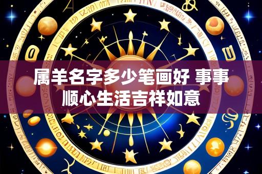 属羊名字多少笔画好 事事顺心生活吉祥如意