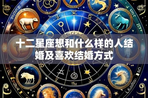 十二星座想和什么样的人结婚及喜欢结婚方式