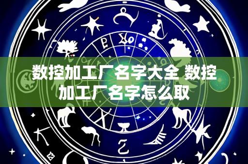 数控加工厂名字大全 数控加工厂名字怎么取