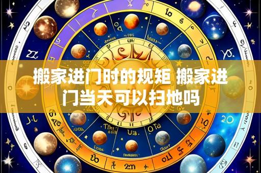 搬家进门时的规矩 搬家进门当天可以扫地吗