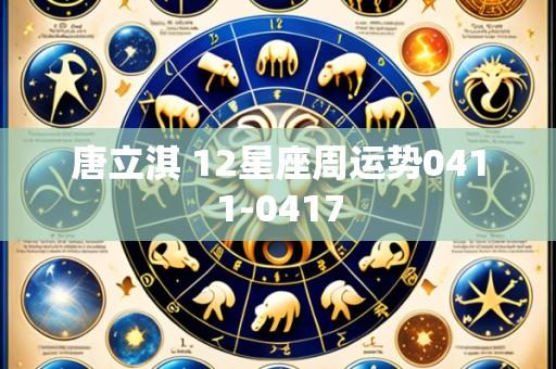 唐立淇 12星座周运势0411-0417