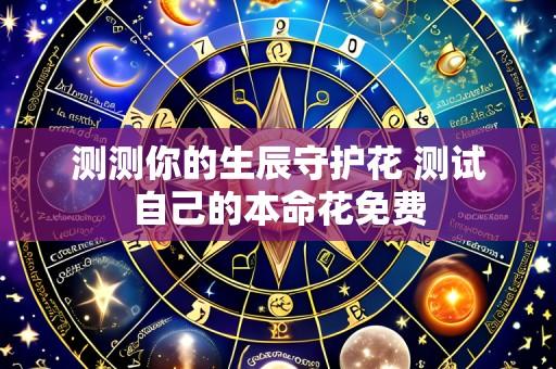 测测你的生辰守护花 测试自己的本命花免费