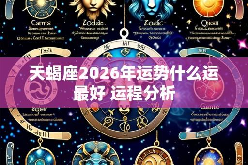 天蝎座2026年运势什么运最好 运程分析