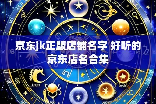 京东jk正版店铺名字 好听的京东店名合集
