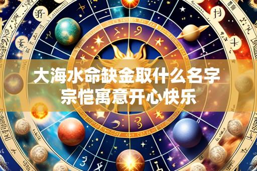 大海水命缺金取什么名字 宗恺寓意开心快乐