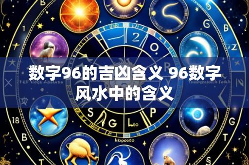 数字96的吉凶含义 96数字风水中的含义