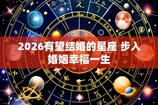 2026有望结婚的星座 步入婚姻幸福一生