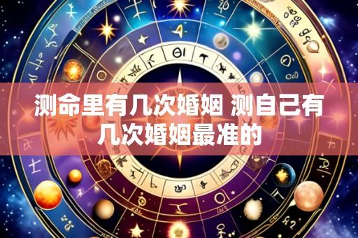 测命里有几次婚姻 测自己有几次婚姻最准的