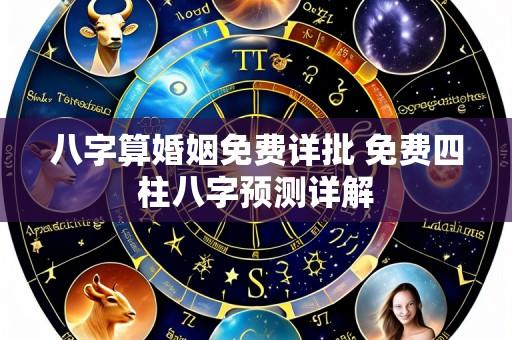 八字算婚姻免费详批 免费四柱八字预测详解
