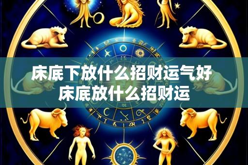 床底下放什么招财运气好 床底放什么招财运