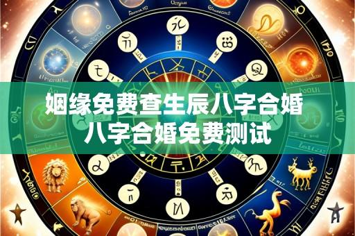 姻缘免费查生辰八字合婚 八字合婚免费测试