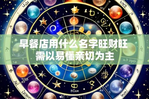 早餐店用什么名字旺财旺 需以易懂亲切为主