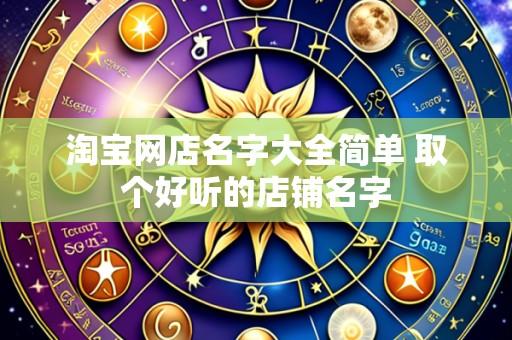 淘宝网店名字大全简单 取个好听的店铺名字