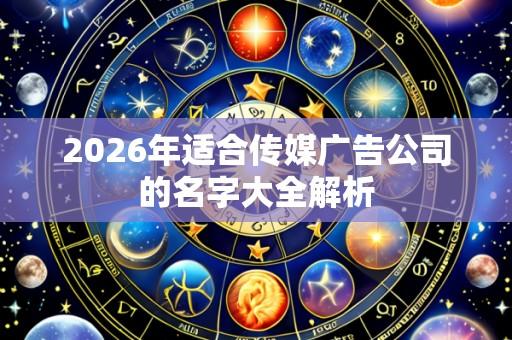 2026年适合传媒广告公司的名字大全解析