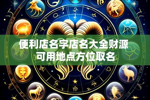便利店名字店名大全财源 可用地点方位取名