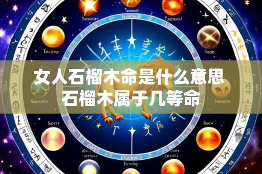 女人石榴木命是什么意思 石榴木属于几等命