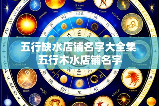 五行缺水店铺名字大全集 五行木水店铺名字