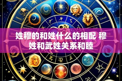 姓穆的和姓什么的相配 穆姓和武姓关系和睦