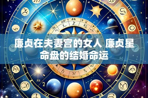 廉贞在夫妻宫的女人 廉贞星命盘的结婚命运