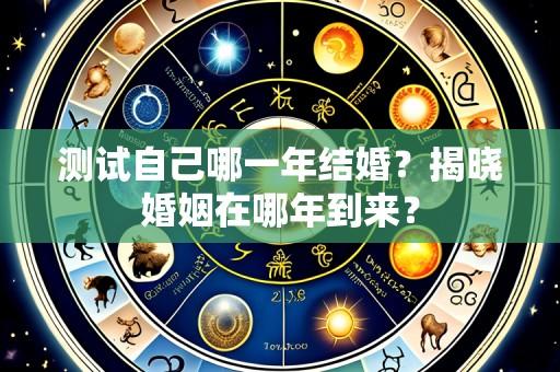 测试自己哪一年结婚？揭晓婚姻在哪年到来？